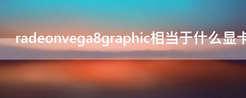 radeonvega8graphic相当于什么显卡