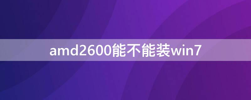 amd2600能不能裝win7