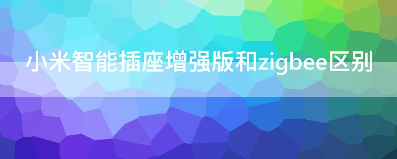 小米智能插座增强版和zigbee区别