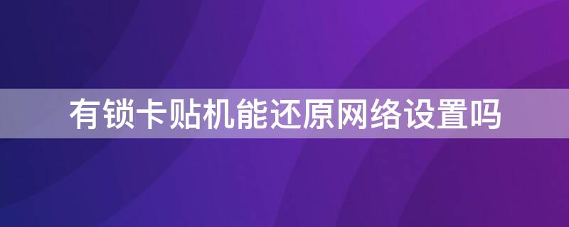 有锁卡贴机能还原网络设置吗