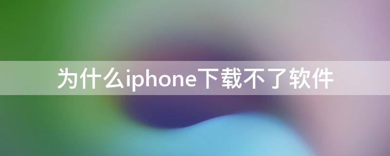 为什么iPhone下载不了软件（iphone为什么下载不了软件怎么办）