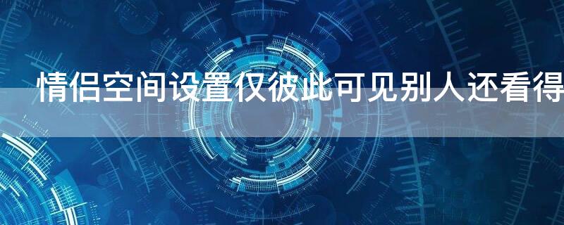 情侣空间设置仅彼此可见别人还看得到吗