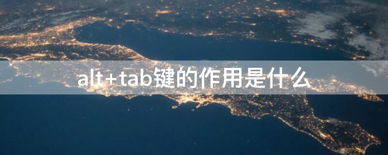 alt+tab键的作用是什么 alt和tab是什么键