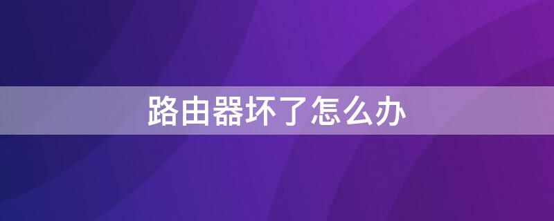 路由器壞了怎么辦（中國移動路由器壞了怎么辦）