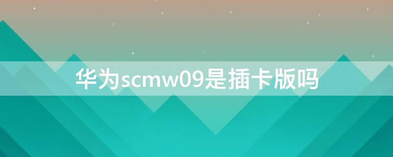 华为scmw09是插卡版吗