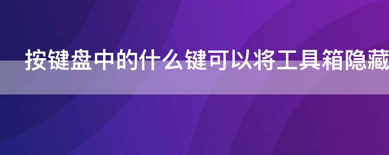 按鍵盤中的什么鍵可以將工具箱隱藏