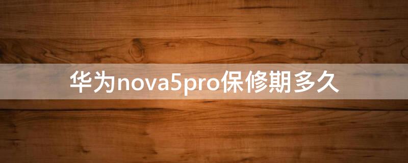 华为nova5pro保修期多久 华为nova5ipro保修多长时间