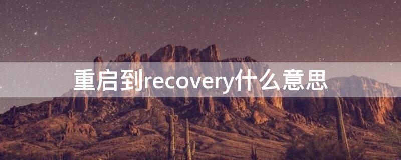 重啟到recovery什么意思 重啟到recovery是啥意思