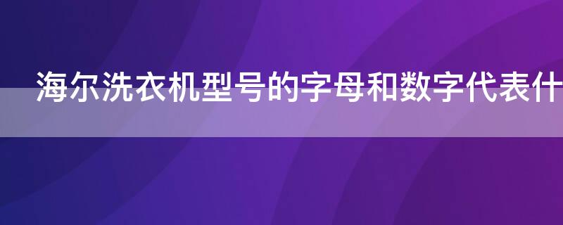 海爾洗衣機(jī)型號(hào)的字母和數(shù)字代表什么