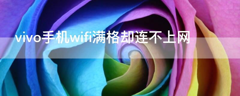 vivo手機wifi滿格卻連不上網 vivo手機wifi滿格卻連不上網怎么辦