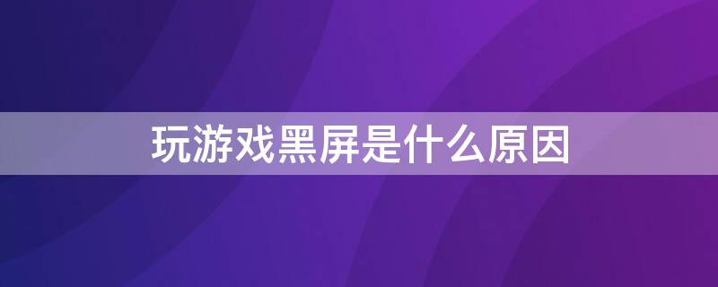 玩游戏黑屏是什么原因（手机玩游戏黑屏是什么原因）