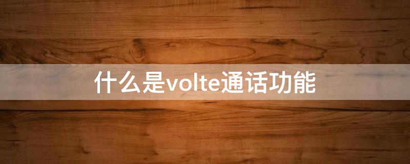 什么是volte通话功能 volte通话功能收费吗