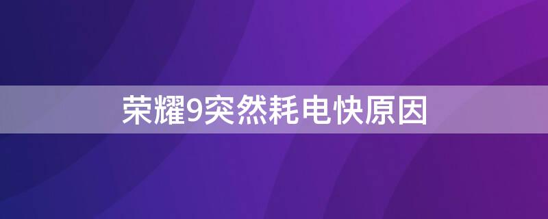 荣耀9突然耗电快原因 荣耀9耗电太快