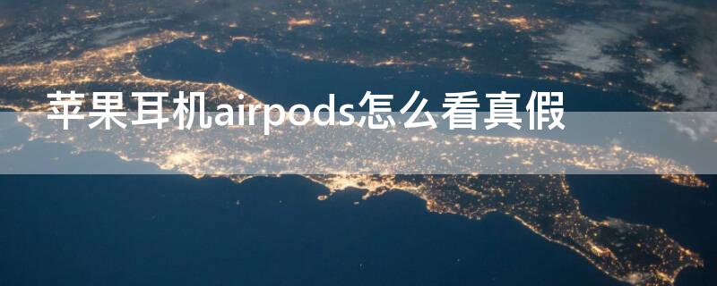 iPhone耳机airpods怎么看真假（怎么辨别apple airpods真假）