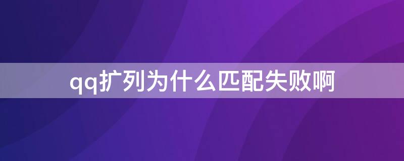 qq扩列为什么匹配失败啊 qq扩列怎么会匹配失败呢