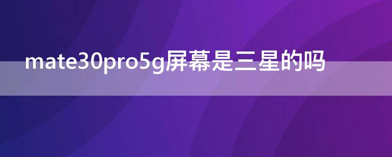 mate30pro5g屏幕是三星的嗎