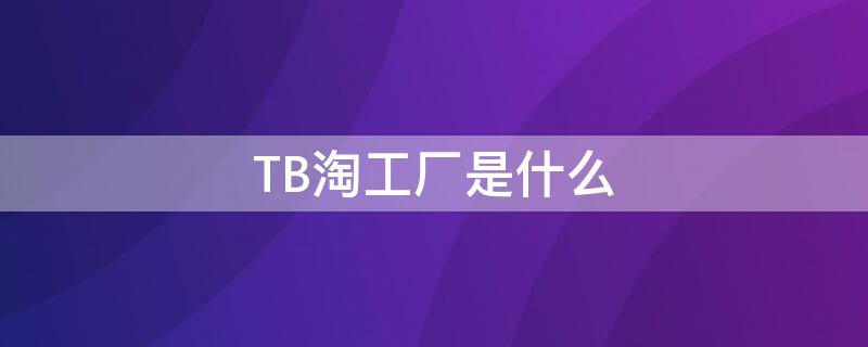 TB淘工厂是什么