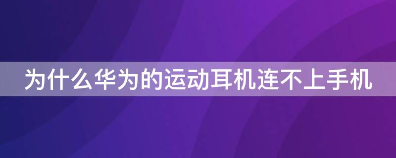 为什么华为的运动耳机连不上手机（华为运动蓝牙耳机连接不上手机怎么办）