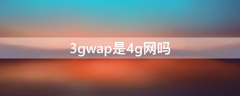 3gwap是4g网吗 3gnet和3gwap是4g网吗