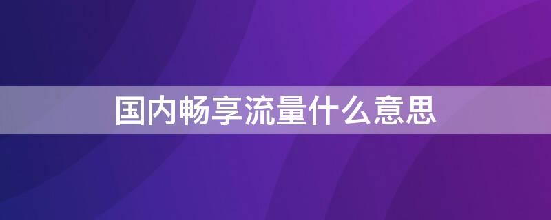 国内畅享流量什么意思 国内畅享流量什么意思电信