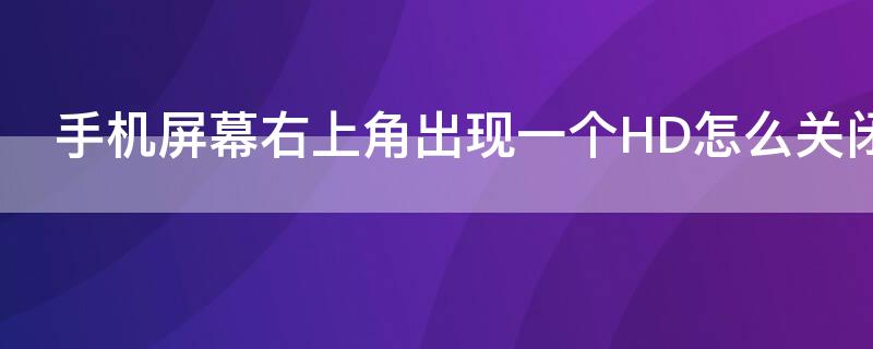 手机屏幕右上角出现一个HD怎么关闭 手机屏幕右上角有个hd怎么取消