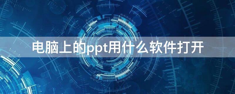 电脑上的ppt用什么软件打开 电脑打开ppt软件叫什么