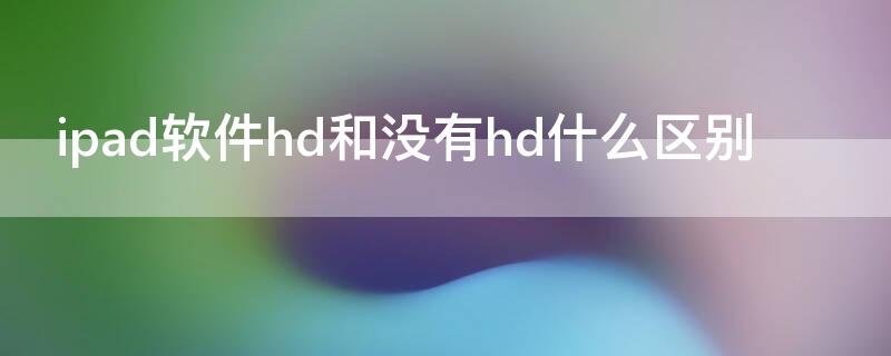 ipad软件hd和没有hd什么区别 ipad应用hd和没有hd的区别