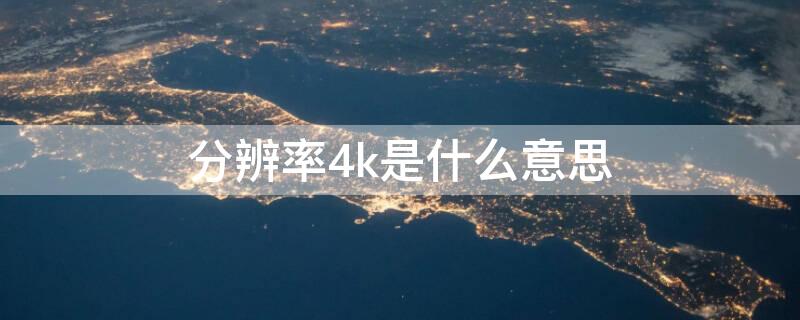 分辨率4k是什么意思 投影仪分辨率4k是什么意思