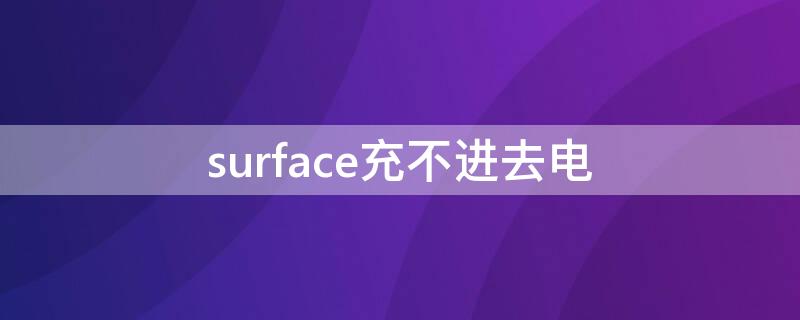 surface充不进去电（surface充不进去电可以连接电源）