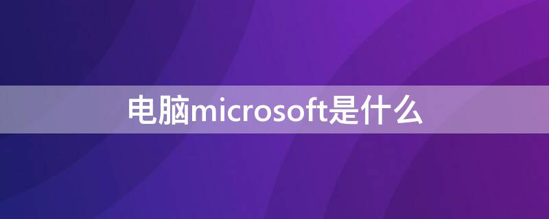 電腦microsoft是什么