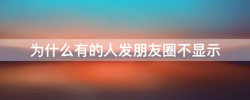 为什么有的人发朋友圈不显示 为什么有的人发朋友圈不显示点进去能看见