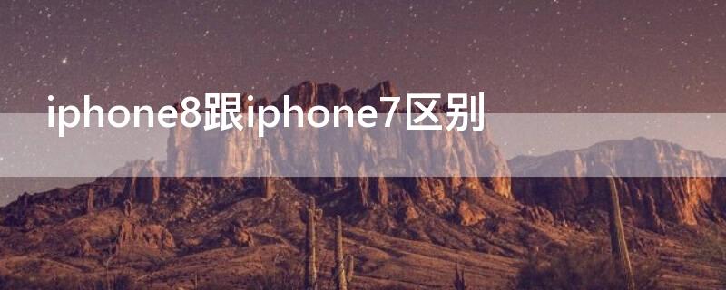 iPhone8跟iPhone7區(qū)別