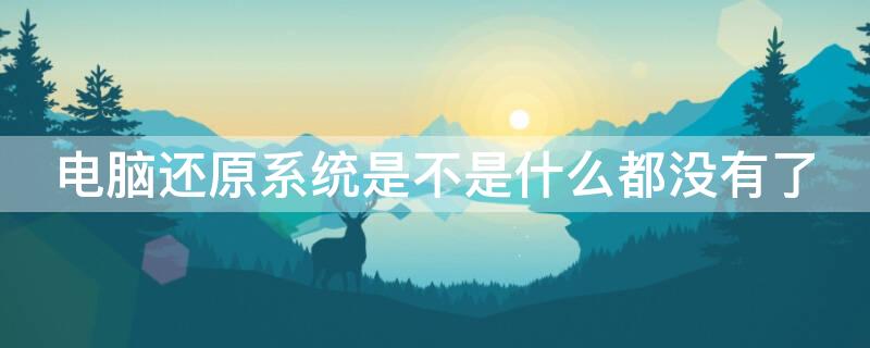 電腦還原系統(tǒng)是不是什么都沒有了