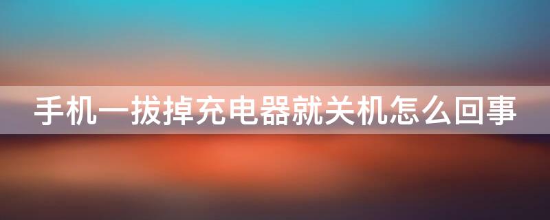 手机一拔掉充电器就关机怎么回事（手机一拔掉充电器就关机了怎么解决）