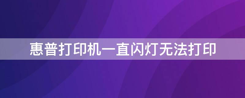 惠普打印机一直闪灯无法打印