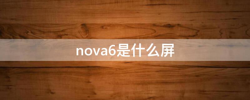 nova6是什么屏（nova6是什么屏幕材质）