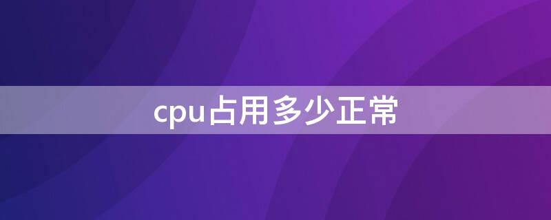 cpu占用多少正常（打游戏时CPU占用多少正常）