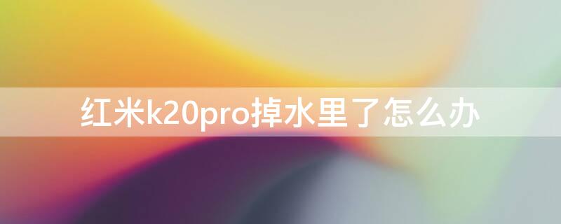 红米k20pro掉水里了怎么办 红米k20pro进水了怎么办