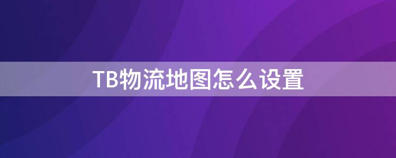 TB物流地图怎么设置 TB卖家发货地址在哪里设置