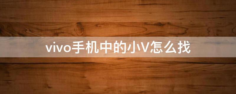 vivo手机中的小V怎么找 vivo手机中的小V怎么找