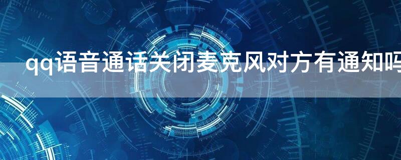 qq語音通話關(guān)閉麥克風(fēng)對方有通知嗎