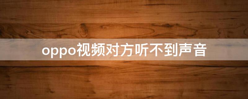 oppo视频对方听不到声音 oppo视频时候对方听不到声音