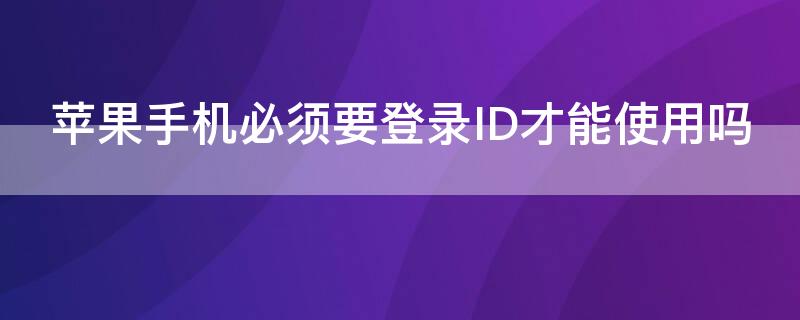 iPhone手機必須要登錄ID才能使用嗎