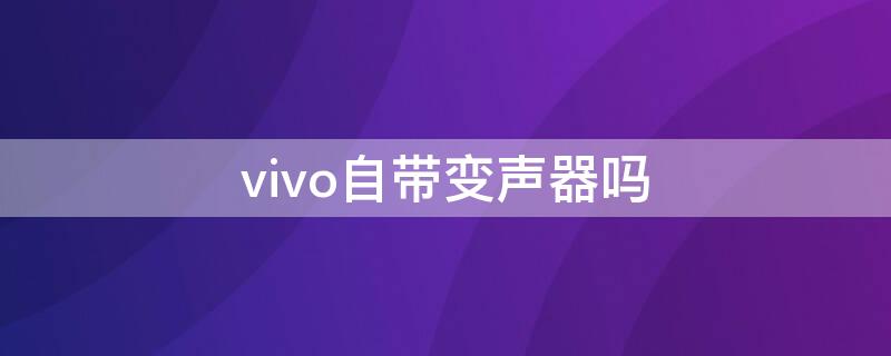 vivo自带变声器吗（vivo有没有自带的变声器）