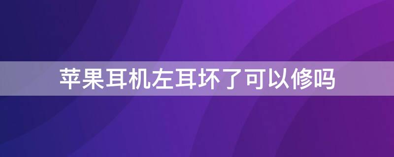 iPhone耳机左耳坏了可以修吗 苹果耳机左边坏了怎么修