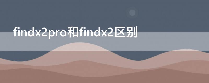 findx2pro和findx2区别（findx2neo和findx2pro区别）