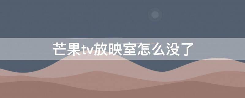 芒果tv放映室怎么沒了