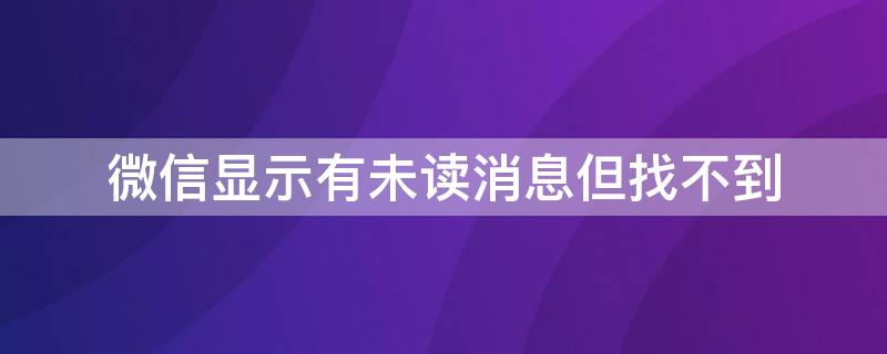 微信顯示有未讀消息但找不到 微信未讀顯示未讀消息,卻找不到