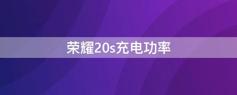 榮耀20s充電功率