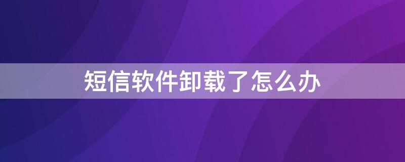 短信軟件卸載了怎么辦 手機(jī)短信卸載了怎么辦